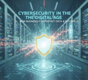 🔐 Cybersecurity in the Digital Age: How Businesses Can Protect Data & Systems